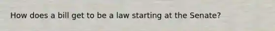 How does a bill get to be a law starting at the Senate?