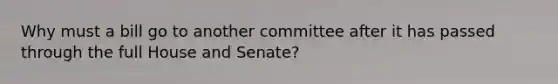 Why must a bill go to another committee after it has passed through the full House and Senate?