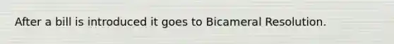 After a bill is introduced it goes to Bicameral Resolution.