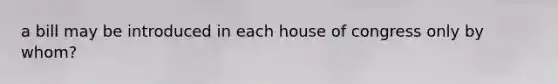 a bill may be introduced in each house of congress only by whom?