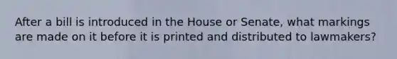 After a bill is introduced in the House or Senate, what markings are made on it before it is printed and distributed to lawmakers?