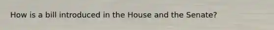 How is a bill introduced in the House and the Senate?