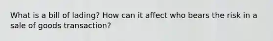 What is a bill of lading? How can it affect who bears the risk in a sale of goods transaction?