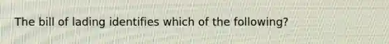 The bill of lading identifies which of the following?