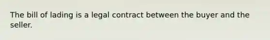 The bill of lading is a legal contract between the buyer and the seller.