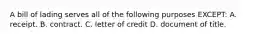 A bill of lading serves all of the following purposes EXCEPT: A. receipt. B. contract. C. letter of credit D. document of title.