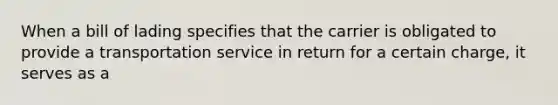 When a bill of lading specifies that the carrier is obligated to provide a transportation service in return for a certain charge, it serves as a