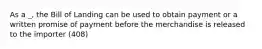 As a _, the Bill of Landing can be used to obtain payment or a written promise of payment before the merchandise is released to the importer (408)