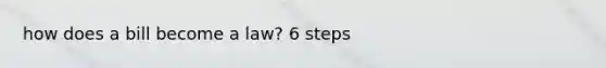 how does a bill become a law? 6 steps