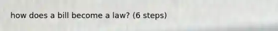 how does a bill become a law? (6 steps)