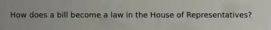 How does a bill become a law in the House of Representatives?
