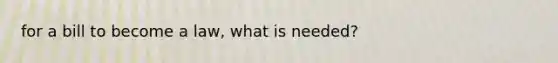 for a bill to become a law, what is needed?