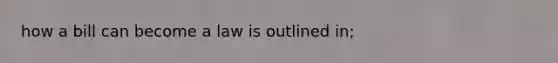 how a bill can become a law is outlined in;