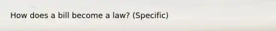 How does a bill become a law? (Specific)