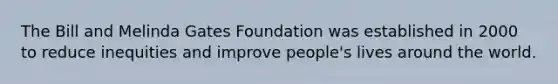 The Bill and Melinda Gates Foundation was established in 2000 to reduce inequities and improve people's lives around the world.