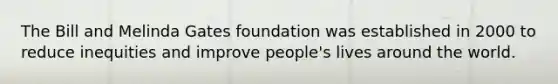 The Bill and Melinda Gates foundation was established in 2000 to reduce inequities and improve people's lives around the world.