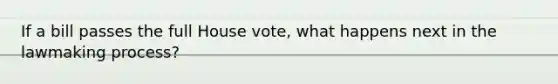 If a bill passes the full House vote, what happens next in the lawmaking process?