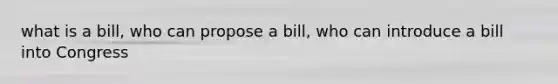 what is a bill, who can propose a bill, who can introduce a bill into Congress