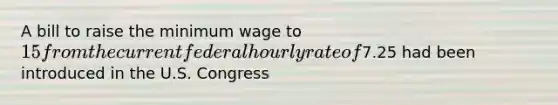 A bill to raise the minimum wage to 15 from the current federal hourly rate of7.25 had been introduced in the U.S. Congress