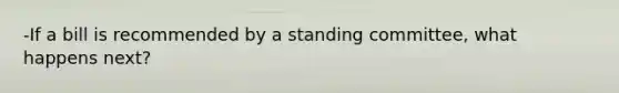 -If a bill is recommended by a standing committee, what happens next?