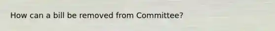 How can a bill be removed from Committee?