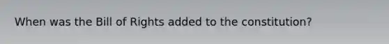 When was the Bill of Rights added to the constitution?