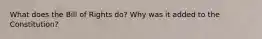 What does the Bill of Rights do? Why was it added to the Constitution?