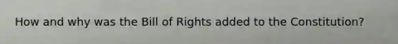 How and why was the Bill of Rights added to the Constitution?