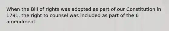 When the Bill of rights was adopted as part of our Constitution in 1791, the right to counsel was included as part of the 6 amendment.