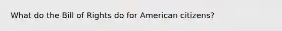 What do the Bill of Rights do for American citizens?