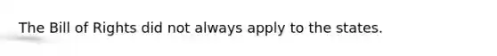 The Bill of Rights did not always apply to the states.