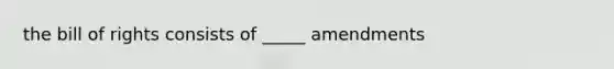 the bill of rights consists of _____ amendments