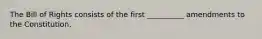 The Bill of Rights consists of the first __________ amendments to the Constitution.