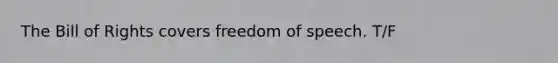 The Bill of Rights covers freedom of speech. T/F