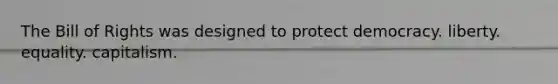 The Bill of Rights was designed to protect democracy. liberty. equality. capitalism.