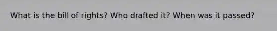 What is the bill of rights? Who drafted it? When was it passed?