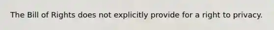 The Bill of Rights does not explicitly provide for a right to privacy.