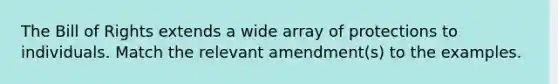 The Bill of Rights extends a wide array of protections to individuals. Match the relevant amendment(s) to the examples.