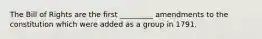 The Bill of Rights are the first _________ amendments to the constitution which were added as a group in 1791.