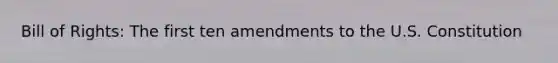 Bill of Rights: The first ten amendments to the U.S. Constitution