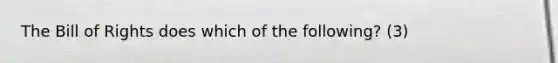 The Bill of Rights does which of the following? (3)