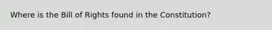 Where is the Bill of Rights found in the Constitution?