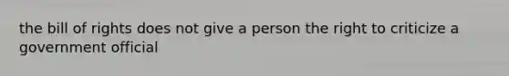 the bill of rights does not give a person the right to criticize a government official