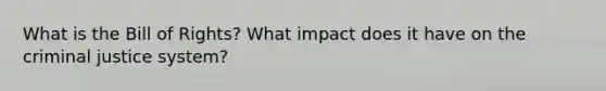 What is the Bill of Rights? What impact does it have on the criminal justice system?