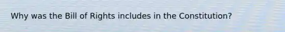 Why was the Bill of Rights includes in the Constitution?