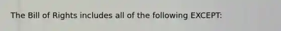 The Bill of Rights includes all of the following EXCEPT: