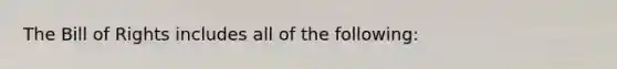 The Bill of Rights includes all of the following: