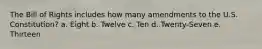 The Bill of Rights includes how many amendments to the U.S. Constitution? a. Eight b. Twelve c. Ten d. Twenty-Seven e. Thirteen
