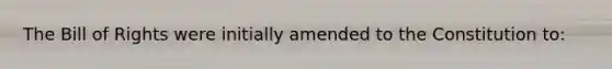 The Bill of Rights were initially amended to the Constitution to: