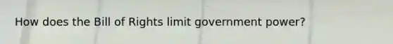 How does the Bill of Rights limit government power?